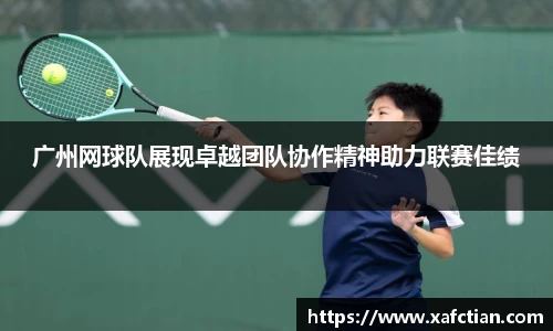 广州网球队展现卓越团队协作精神助力联赛佳绩