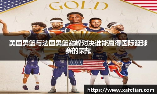 美国男篮与法国男篮巅峰对决谁能赢得国际篮球赛的荣耀