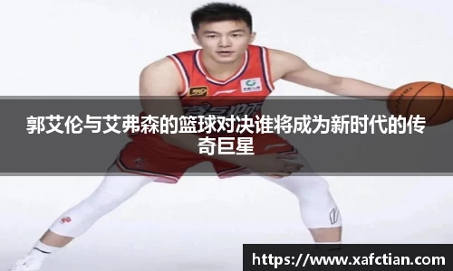 郭艾伦与艾弗森的篮球对决谁将成为新时代的传奇巨星